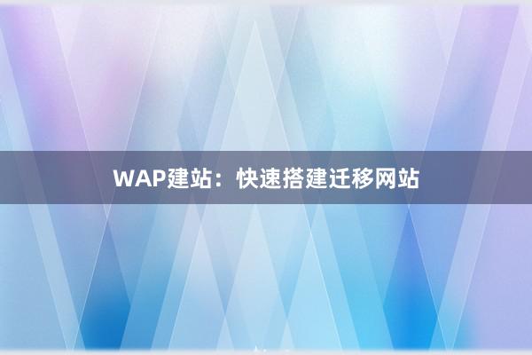 WAP建站：快速搭建迁移网站